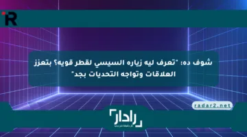 شوف ده: “تعرف ليه زيارة السيسي لقطر قوية؟ بتعزز العلاقات وتواجه التحديات بجد”